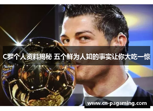 C罗个人资料揭秘 五个鲜为人知的事实让你大吃一惊