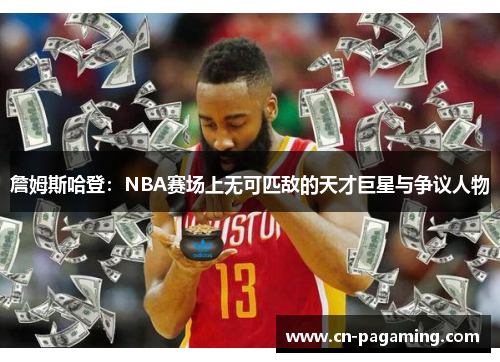 詹姆斯哈登：NBA赛场上无可匹敌的天才巨星与争议人物