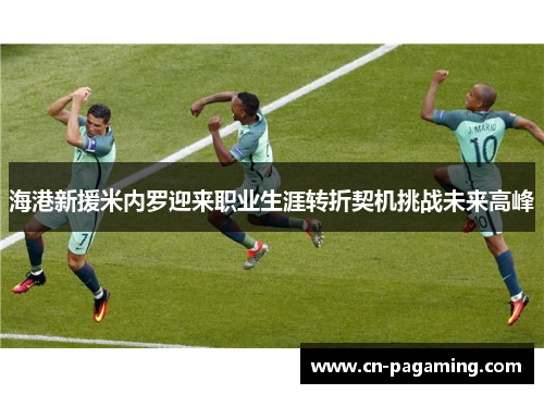 海港新援米内罗迎来职业生涯转折契机挑战未来高峰