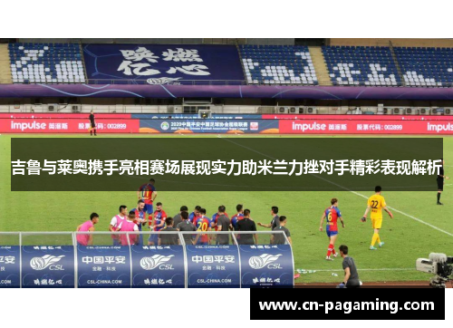 吉鲁与莱奥携手亮相赛场展现实力助米兰力挫对手精彩表现解析