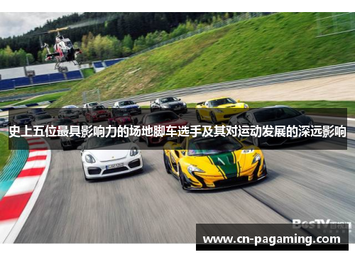 史上五位最具影响力的场地脚车选手及其对运动发展的深远影响