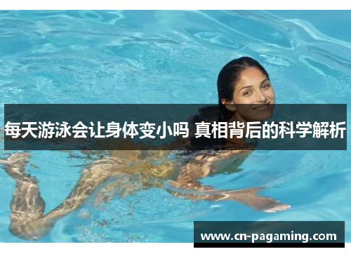 每天游泳会让身体变小吗 真相背后的科学解析