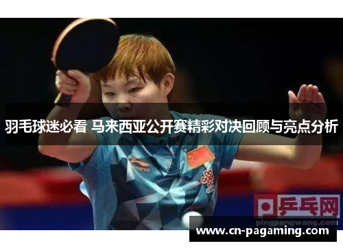 羽毛球迷必看 马来西亚公开赛精彩对决回顾与亮点分析