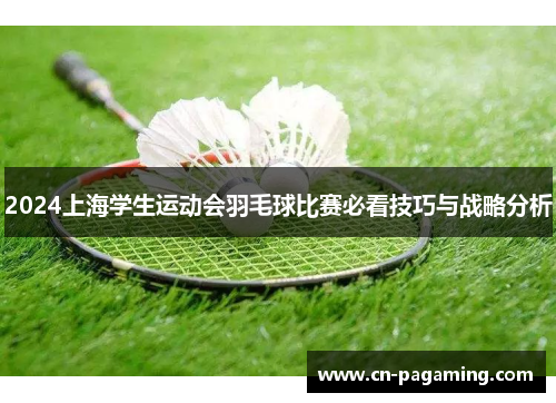 2024上海学生运动会羽毛球比赛必看技巧与战略分析