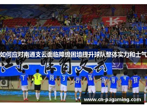 如何应对南通支云面临降级困境提升球队整体实力和士气