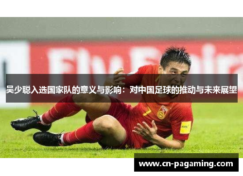 吴少聪入选国家队的意义与影响：对中国足球的推动与未来展望