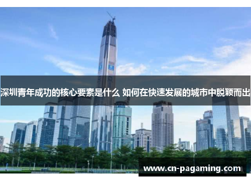 深圳青年成功的核心要素是什么 如何在快速发展的城市中脱颖而出
