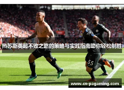 热苏斯英超不败之路的策略与实践指南助你轻松制胜