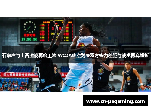 石家庄与山西激战再度上演 WCBA焦点对决双方实力差距与战术博弈解析