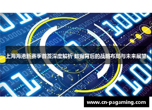上海海港新赛季首签深度解析 数据背后的战略布局与未来展望
