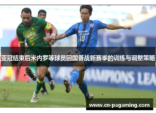 亚冠结束后米内罗等球员回国备战新赛季的训练与调整策略