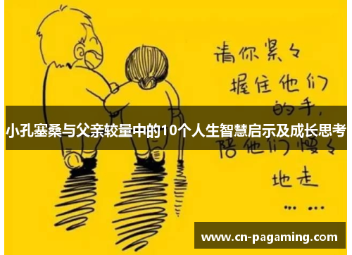 小孔塞桑与父亲较量中的10个人生智慧启示及成长思考