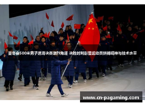 亚冬会500米男子速滑决赛激烈角逐 决胜时刻彰显运动员拼搏精神与技术水平