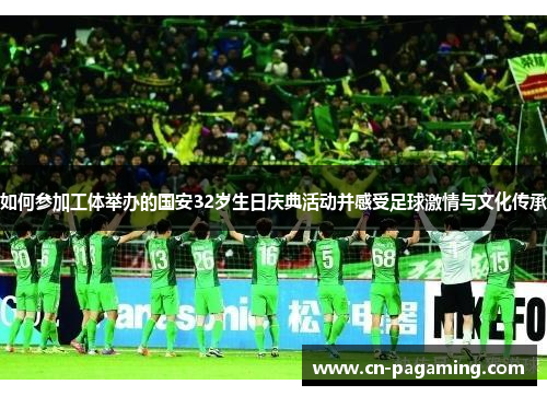 如何参加工体举办的国安32岁生日庆典活动并感受足球激情与文化传承