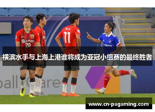 横滨水手与上海上港谁将成为亚冠小组赛的最终胜者