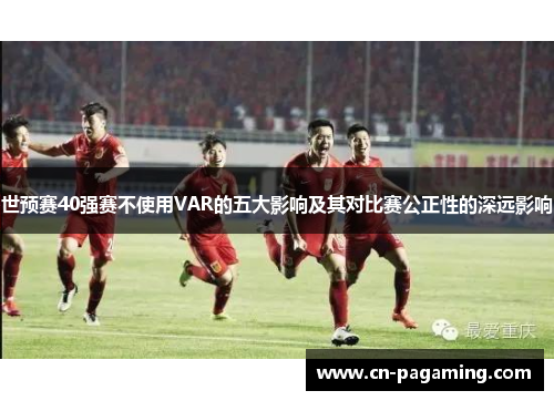 世预赛40强赛不使用VAR的五大影响及其对比赛公正性的深远影响