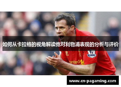 如何从卡拉格的视角解读他对利物浦表现的分析与评价