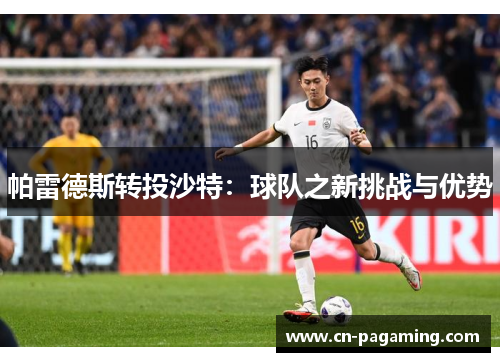 帕雷德斯转投沙特：球队之新挑战与优势