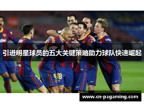 引进明星球员的五大关键策略助力球队快速崛起