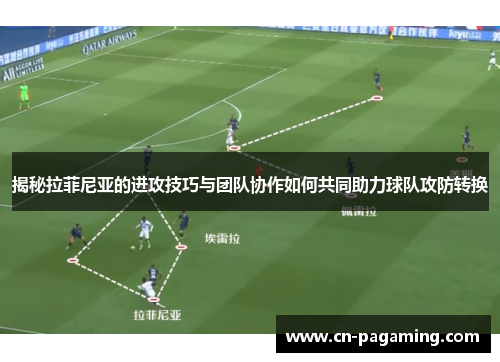 揭秘拉菲尼亚的进攻技巧与团队协作如何共同助力球队攻防转换
