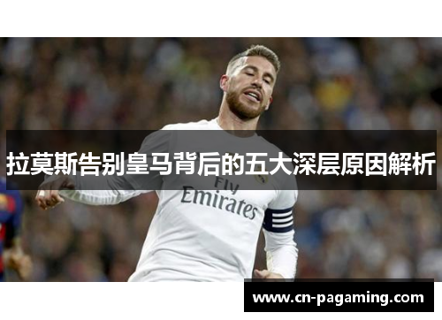 拉莫斯告别皇马背后的五大深层原因解析