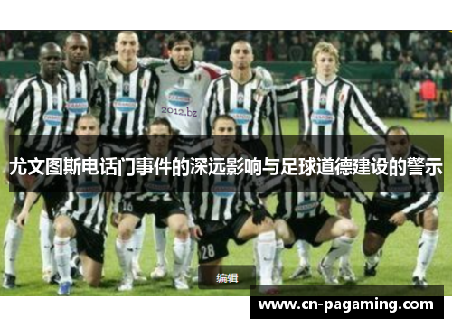 尤文图斯电话门事件的深远影响与足球道德建设的警示