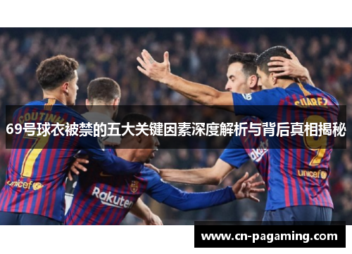 69号球衣被禁的五大关键因素深度解析与背后真相揭秘