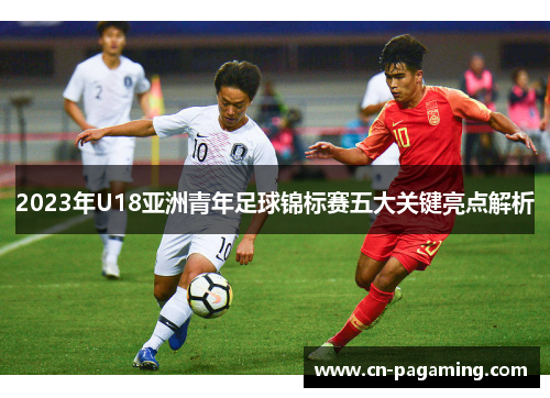 2023年U18亚洲青年足球锦标赛五大关键亮点解析