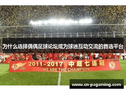 为什么选择偶偶足球论坛成为球迷互动交流的首选平台