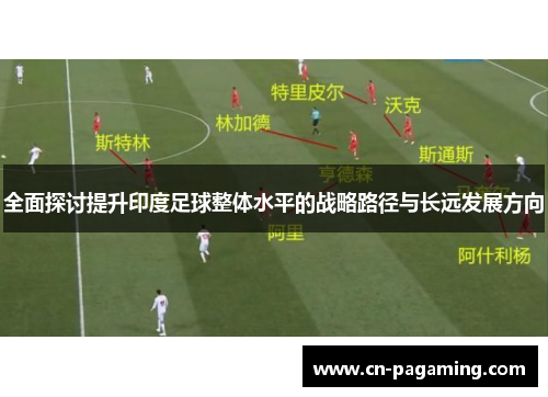 全面探讨提升印度足球整体水平的战略路径与长远发展方向