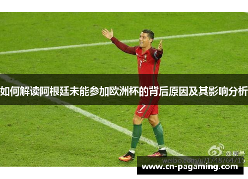 如何解读阿根廷未能参加欧洲杯的背后原因及其影响分析