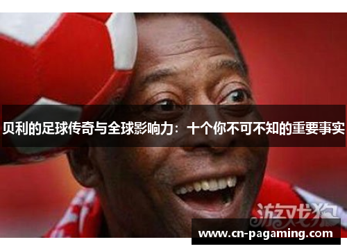 贝利的足球传奇与全球影响力：十个你不可不知的重要事实