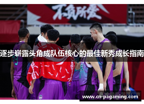 逐步崭露头角成队伍核心的最佳新秀成长指南