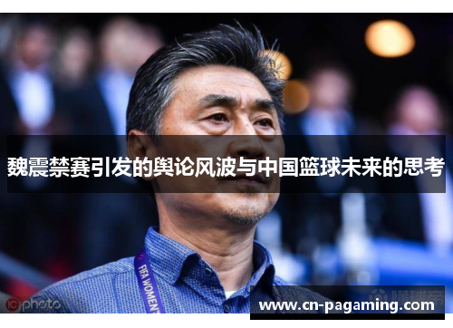 魏震禁赛引发的舆论风波与中国篮球未来的思考 魏震禁赛引发的舆论风波与中国篮球未来的思考