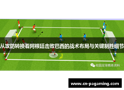 从攻防转换看阿根廷击败巴西的战术布局与关键制胜细节 从攻防转换看阿根廷击败巴西的战术布局与关键制胜细节