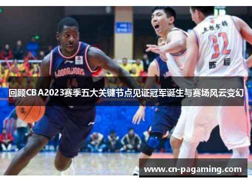 回顾CBA2023赛季五大关键节点见证冠军诞生与赛场风云变幻 回顾CBA2023赛季五大关键节点见证冠军诞生与赛场风云变幻