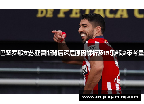 巴塞罗那卖苏亚雷斯背后深层原因解析及俱乐部决策考量 巴塞罗那卖苏亚雷斯背后深层原因解析及俱乐部决策考量