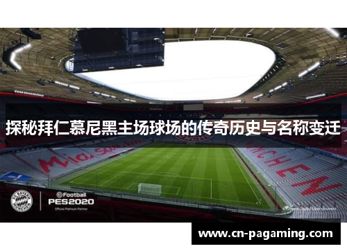 探秘拜仁慕尼黑主场球场的传奇历史与名称变迁