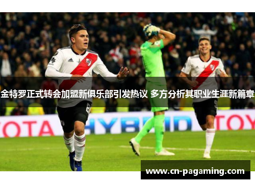 金特罗正式转会加盟新俱乐部引发热议 多方分析其职业生涯新篇章 金特罗正式转会加盟新俱乐部引发热议 多方分析其职业生涯新篇章