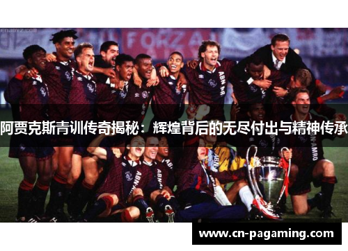 阿贾克斯青训传奇揭秘：辉煌背后的无尽付出与精神传承