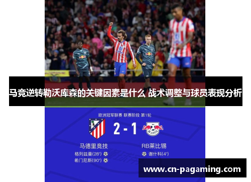 马竞逆转勒沃库森的关键因素是什么 战术调整与球员表现分析