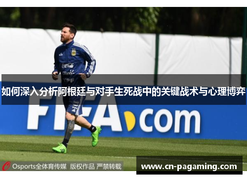 如何深入分析阿根廷与对手生死战中的关键战术与心理博弈