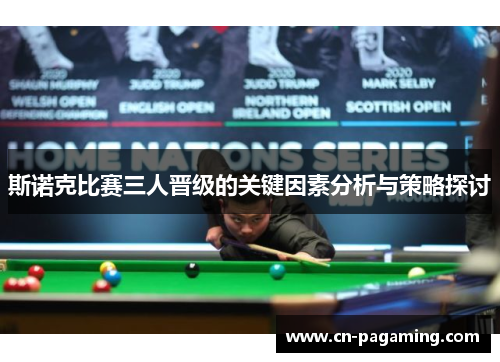 斯诺克比赛三人晋级的关键因素分析与策略探讨 斯诺克比赛三人晋级的关键因素分析与策略探讨