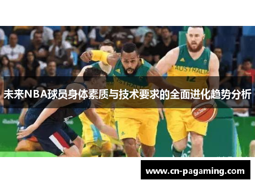 未来NBA球员身体素质与技术要求的全面进化趋势分析 未来NBA球员身体素质与技术要求的全面进化趋势分析