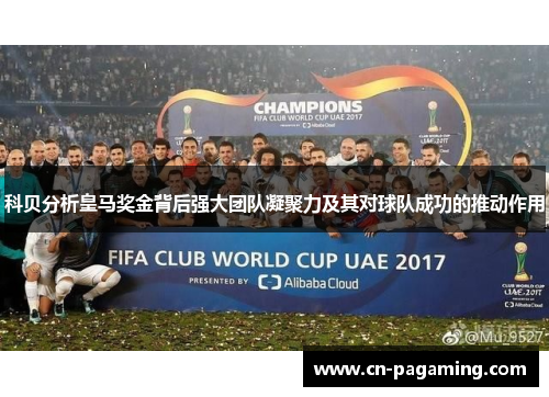 科贝分析皇马奖金背后强大团队凝聚力及其对球队成功的推动作用