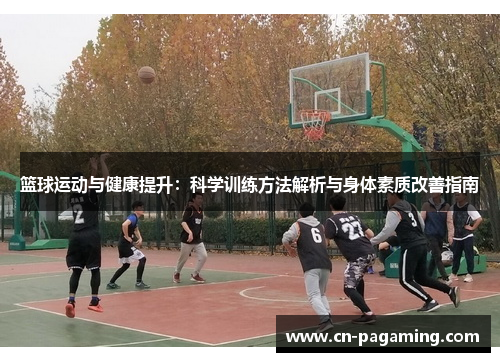篮球运动与健康提升：科学训练方法解析与身体素质改善指南