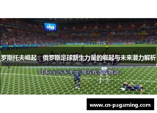 罗斯托夫崛起：俄罗斯足球新生力量的崛起与未来潜力解析