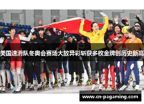 美国速滑队冬奥会赛场大放异彩斩获多枚金牌创历史新高
