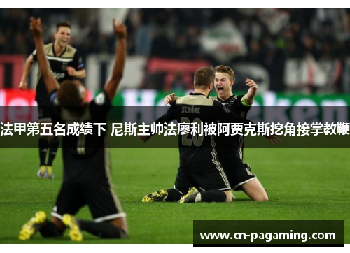 法甲第五名成绩下 尼斯主帅法廖利被阿贾克斯挖角接掌教鞭