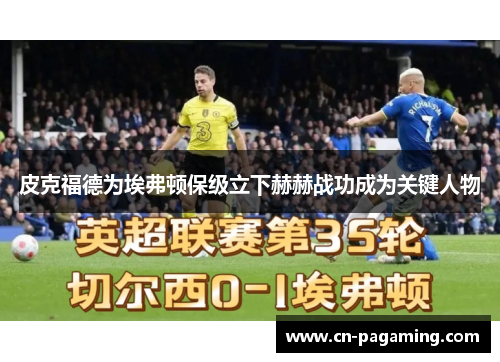 皮克福德为埃弗顿保级立下赫赫战功成为关键人物